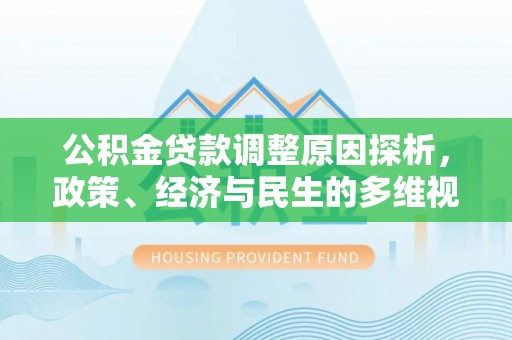 石柱公积金贷款调整原因探析，政策、经济与民生的多维视角
