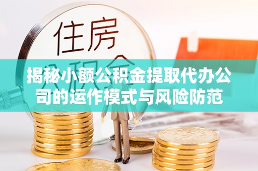 石柱揭秘小额公积金提取代办公司的运作模式与风险防范