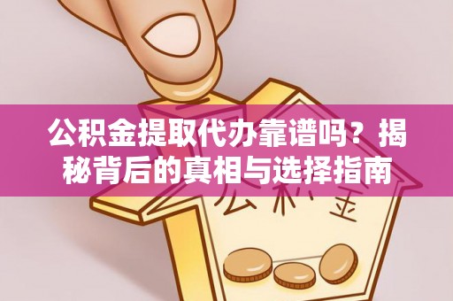 石柱公积金提取代办靠谱吗？揭秘背后的真相与选择指南