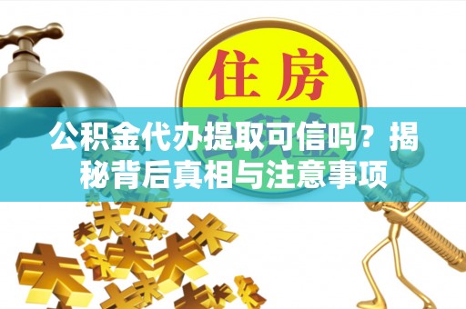 石柱公积金代办提取可信吗？揭秘背后真相与注意事项