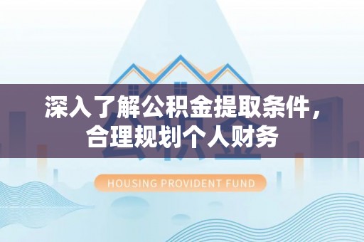 石柱深入了解公积金提取条件，合理规划个人财务