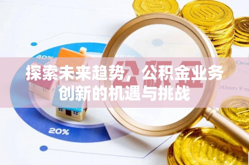 石柱探索未来趋势，公积金业务创新的机遇与挑战