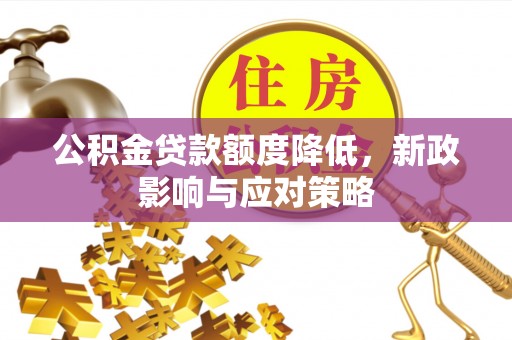 石柱公积金贷款额度降低，新政影响与应对策略