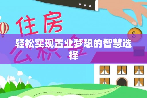 石柱轻松实现置业梦想的智慧选择