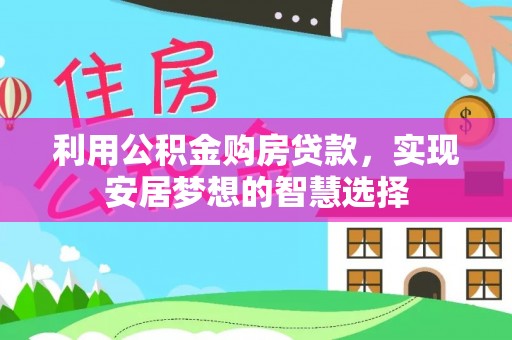 石柱利用公积金购房贷款，实现安居梦想的智慧选择