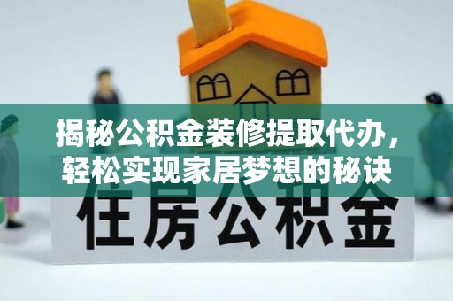 石柱揭秘公积金装修提取代办，轻松实现家居梦想的秘诀