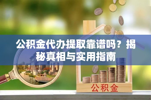 石柱公积金代办提取靠谱吗？揭秘真相与实用指南