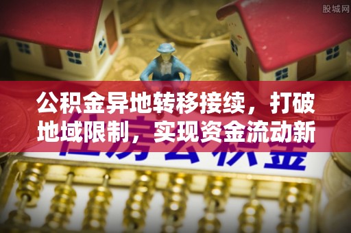 石柱公积金异地转移接续，打破地域限制，实现资金流动新纪元