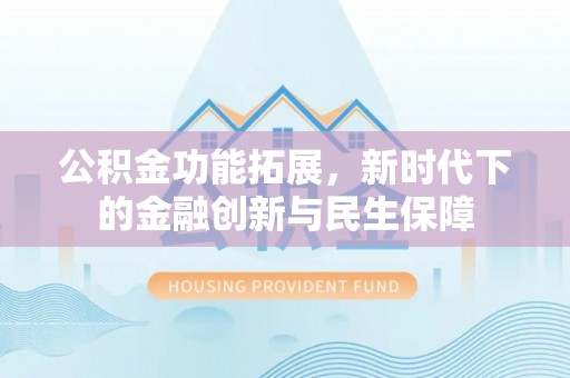 石柱公积金功能拓展，新时代下的金融创新与民生保障