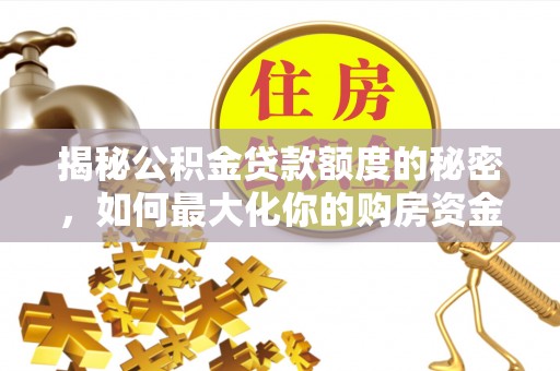 石柱揭秘公积金贷款额度的秘密，如何最大化你的购房资金