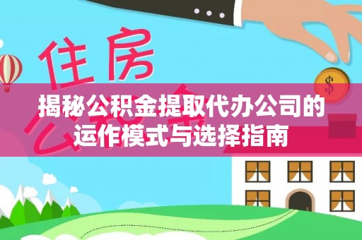 石柱揭秘公积金提取代办公司的运作模式与选择指南