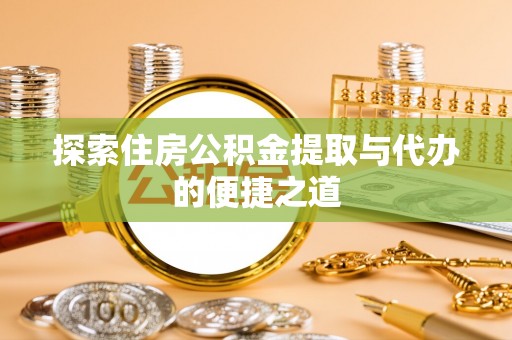 石柱探索住房公积金提取与代办的便捷之道