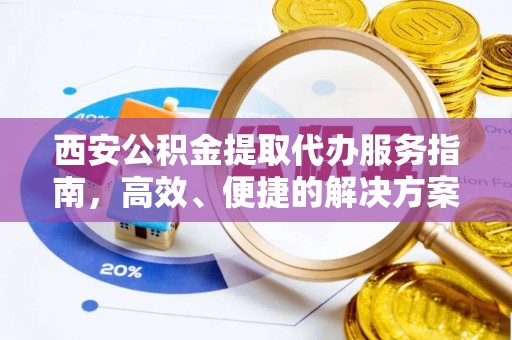 石柱西安公积金提取代办服务指南，高效、便捷的解决方案