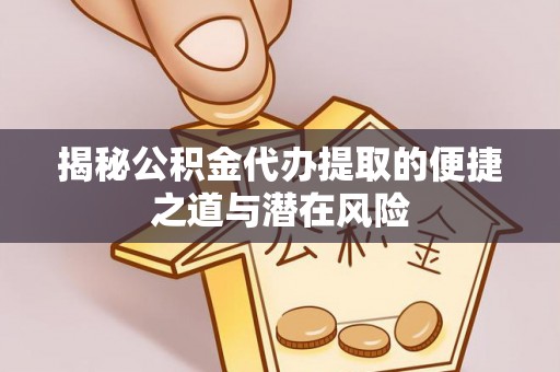 石柱揭秘公积金代办提取的便捷之道与潜在风险
