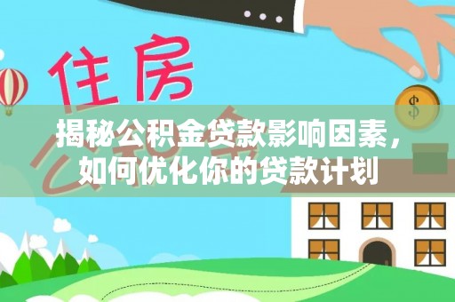 石柱揭秘公积金贷款影响因素，如何优化你的贷款计划