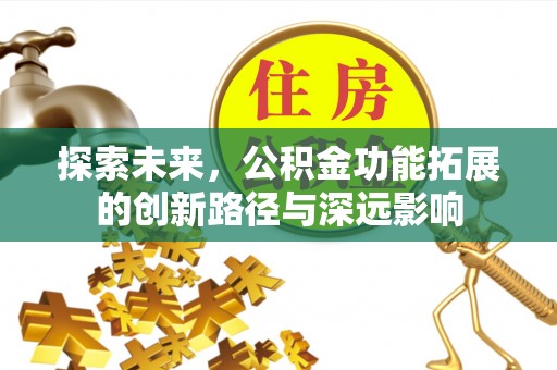石柱探索未来，公积金功能拓展的创新路径与深远影响