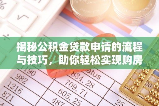 石柱揭秘公积金贷款申请的流程与技巧，助你轻松实现购房梦