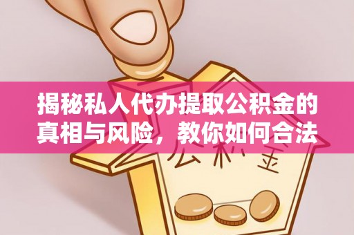 石柱揭秘私人代办提取公积金的真相与风险，教你如何合法合规操作