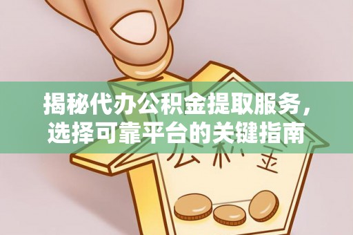 石柱揭秘代办公积金提取服务，选择可靠平台的关键指南
