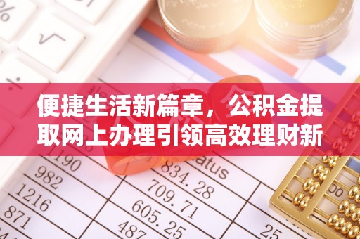 石柱便捷生活新篇章，公积金提取网上办理引领高效理财新趋势