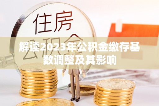 石柱解读2023年公积金缴存基数调整及其影响