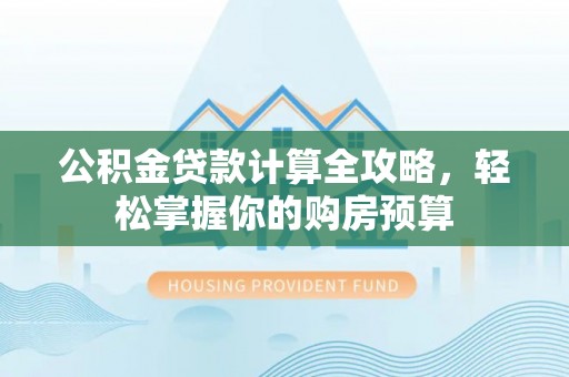 石柱公积金贷款计算全攻略，轻松掌握你的购房预算