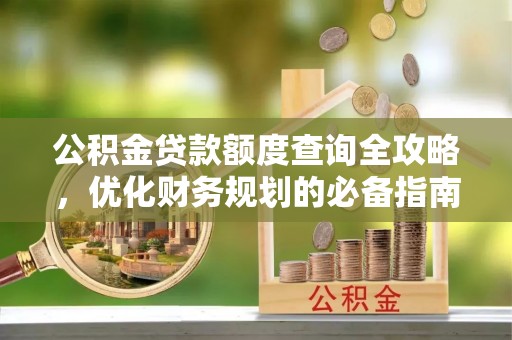 石柱公积金贷款额度查询全攻略，优化财务规划的必备指南