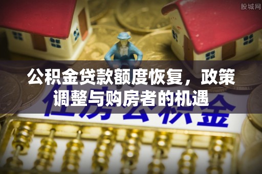 石柱公积金贷款额度恢复，政策调整与购房者的机遇