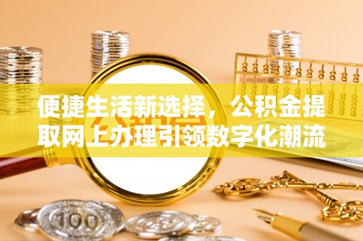 石柱便捷生活新选择，公积金提取网上办理引领数字化潮流