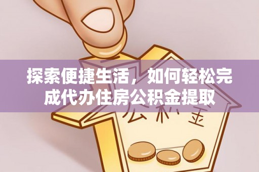 石柱探索便捷生活，如何轻松完成代办住房公积金提取