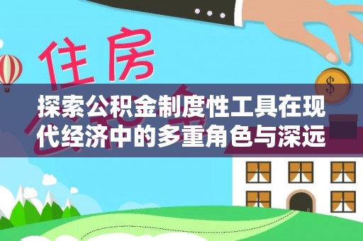 石柱探索公积金制度性工具在现代经济中的多重角色与深远影响
