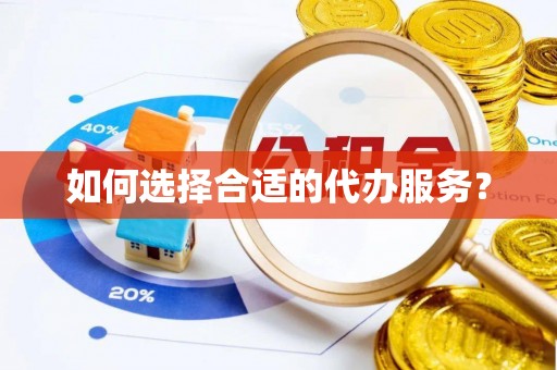 石柱如何选择合适的代办服务？