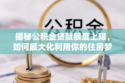 石柱揭秘公积金贷款额度上限，如何最大化利用你的住房梦？