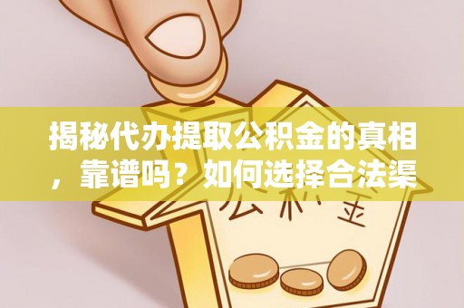 石柱揭秘代办提取公积金的真相，靠谱吗？如何选择合法渠道