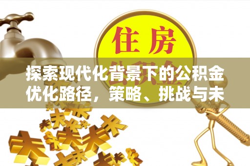 石柱探索现代化背景下的公积金优化路径，策略、挑战与未来展望