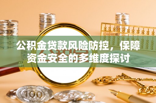 石柱公积金贷款风险防控，保障资金安全的多维度探讨
