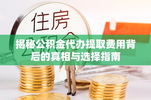 石柱揭秘公积金代办提取费用背后的真相与选择指南
