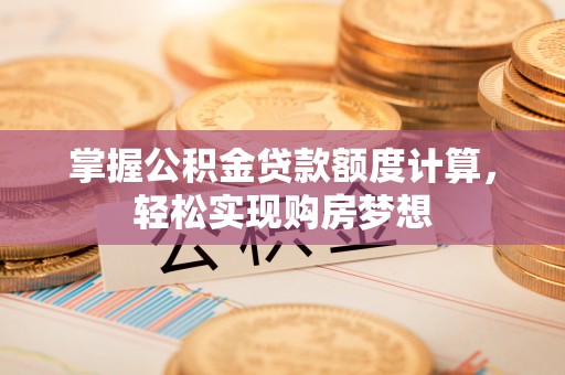 石柱掌握公积金贷款额度计算，轻松实现购房梦想