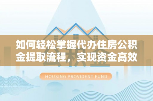 石柱如何轻松掌握代办住房公积金提取流程，实现资金高效利用