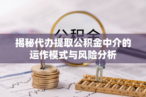 石柱揭秘代办提取公积金中介的运作模式与风险分析