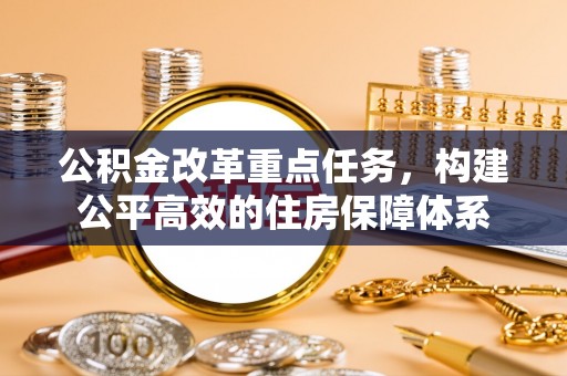 石柱公积金改革重点任务，构建公平高效的住房保障体系