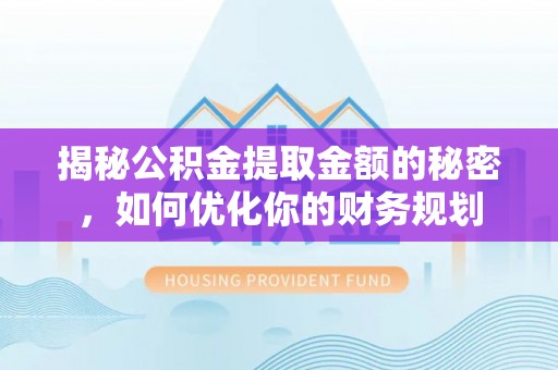 石柱揭秘公积金提取金额的秘密，如何优化你的财务规划