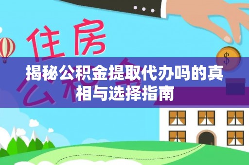 石柱揭秘公积金提取代办吗的真相与选择指南