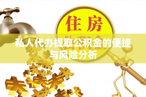 石柱私人代办提取公积金的便捷与风险分析