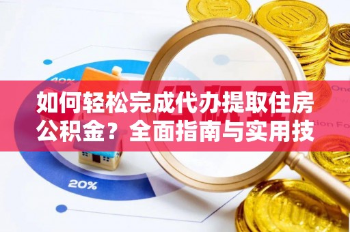 石柱如何轻松完成代办提取住房公积金？全面指南与实用技巧