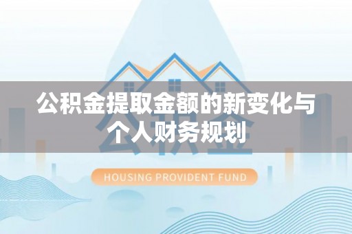 石柱公积金提取金额的新变化与个人财务规划