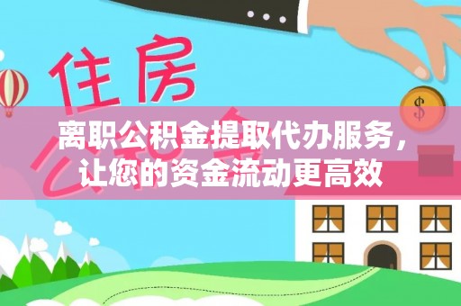 石柱离职公积金提取代办服务，让您的资金流动更高效