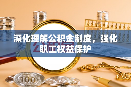 石柱深化理解公积金制度，强化职工权益保护