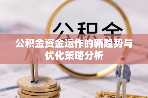 石柱公积金资金运作的新趋势与优化策略分析