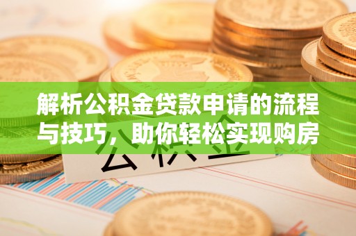 石柱解析公积金贷款申请的流程与技巧，助你轻松实现购房梦想